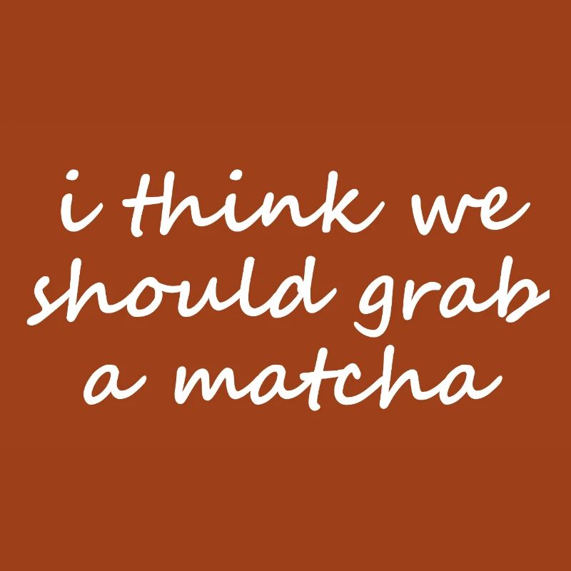 I Think We Should Grab A Matcha Funny Slogan