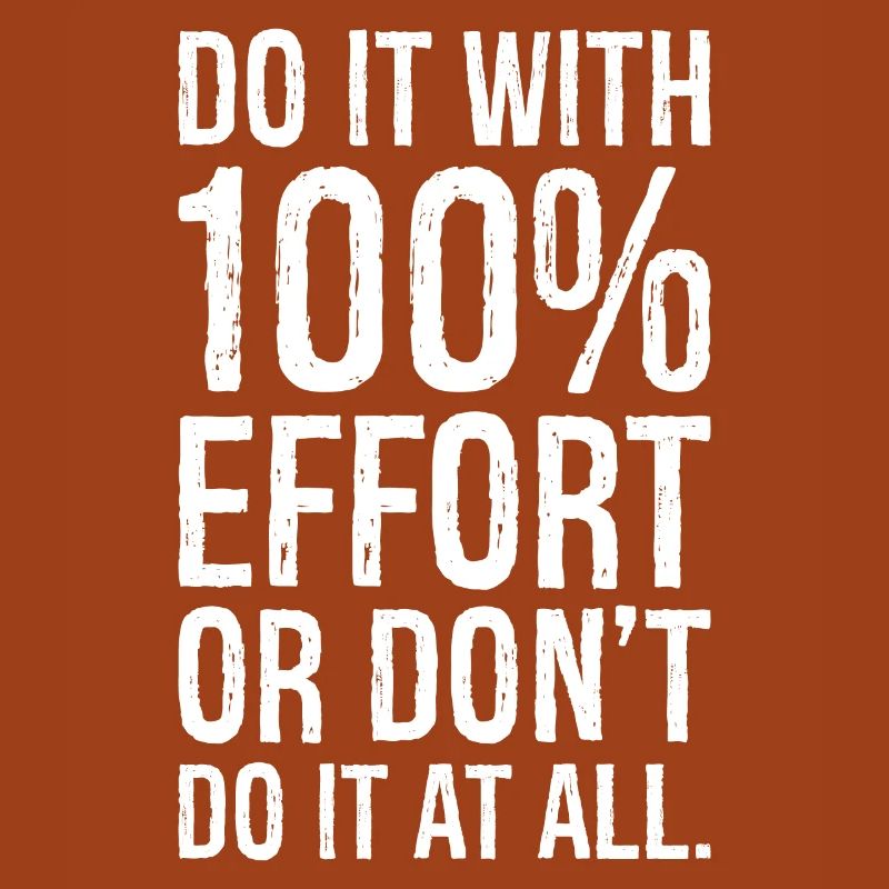 Mach es mit 100 Anstrengung oder mach es nicht alles