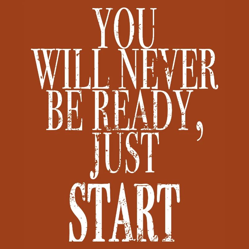 you will never be ready, just start