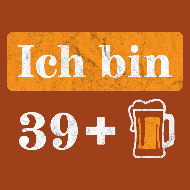 Ich bin 39 plus Bier 40. Geburtstag