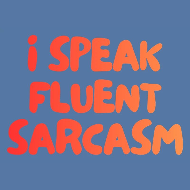 i speak fluent sarcasm