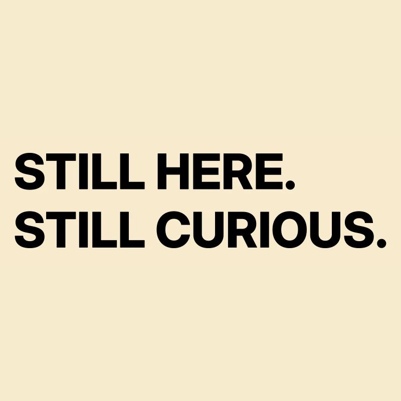 Still here. Still curious.