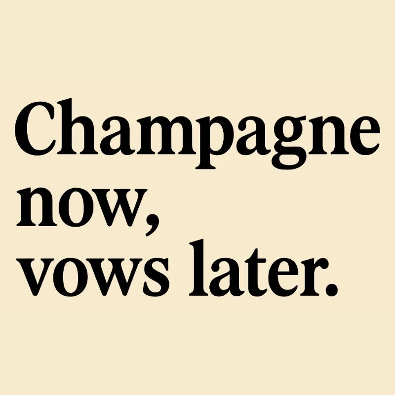 Champagn now, vows later.