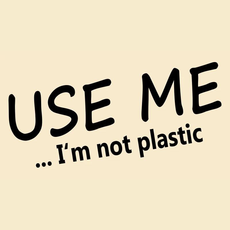 USE ME - I'M NOT PLASTIC
