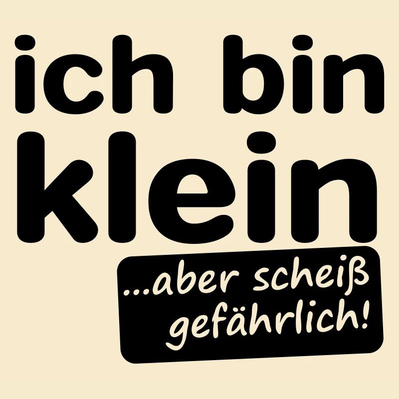 ich bin klein aber scheiß gefährlich!