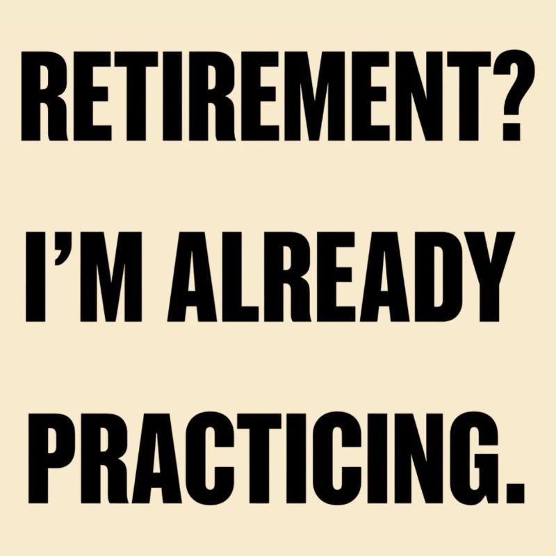 Retirement? I'm already practicing.