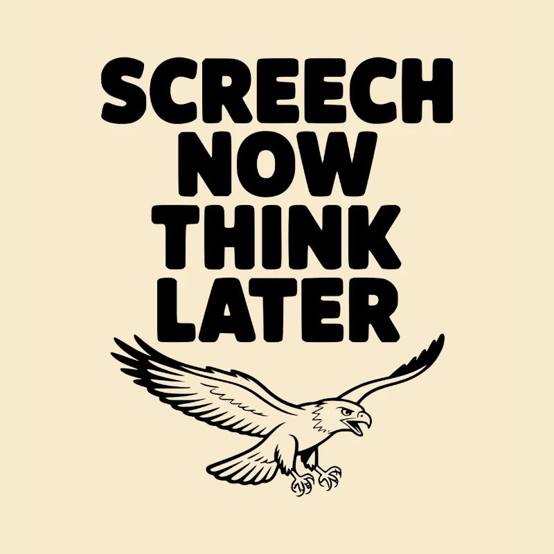 Screech Now, Think Later