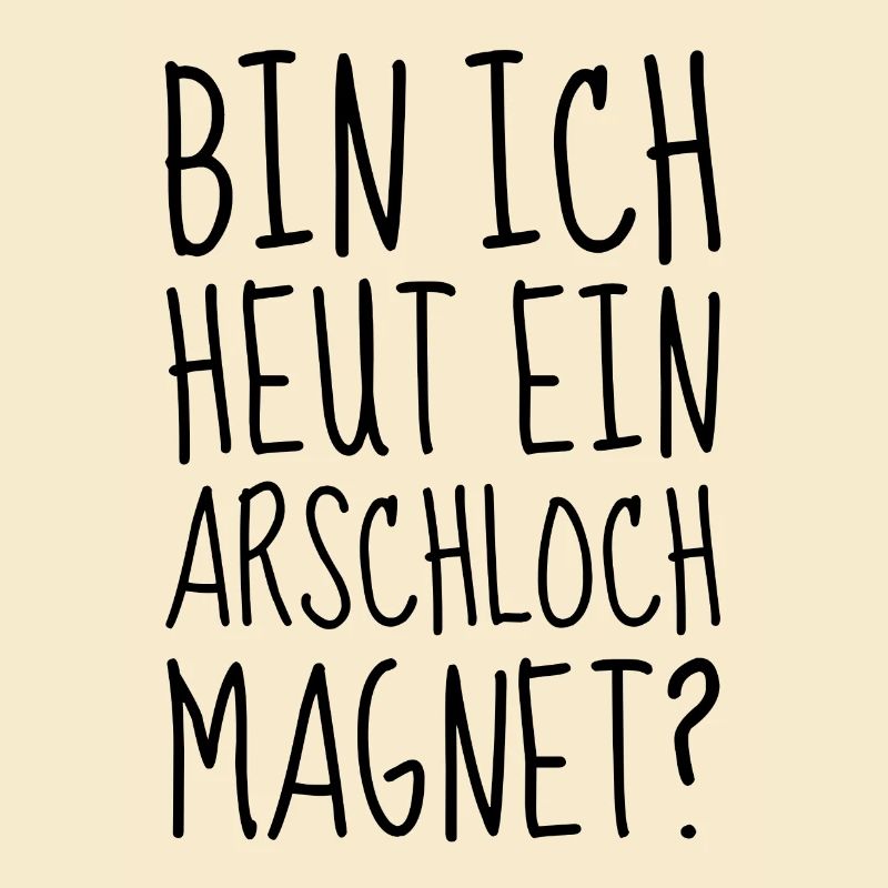 Bin ich heut ein Arschloch Magnet