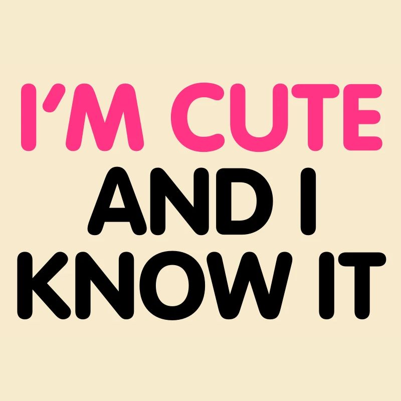 I'm cute and i know it