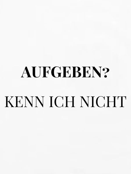 Aufgeben? Kenn ich nicht.