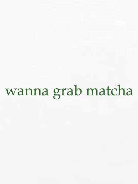 wanna grab matcha