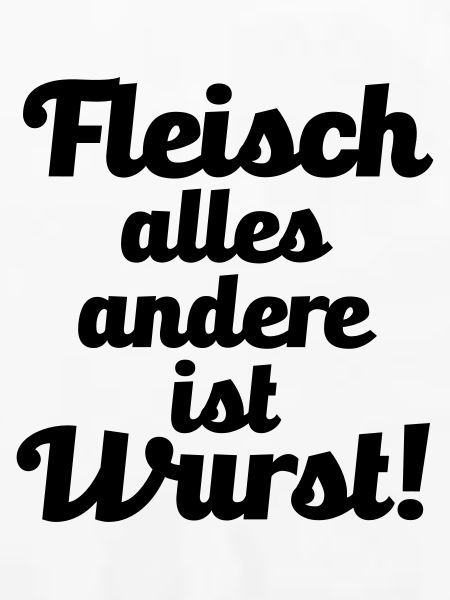 Fleisch. alles andere ist Wurst!
