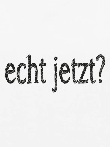 echt jetzt?