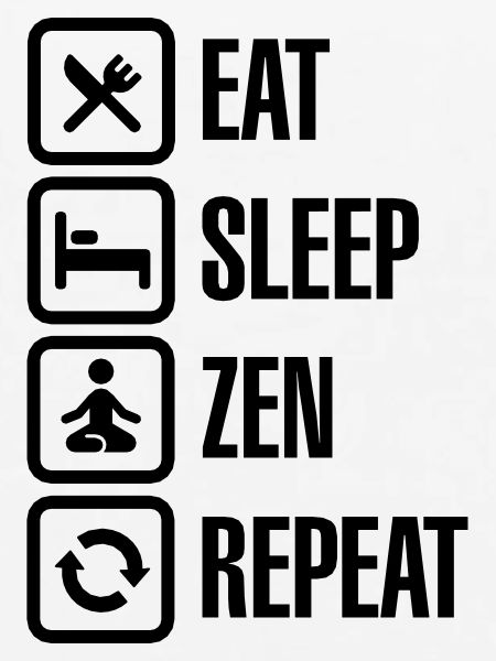 Eat - sleep - zen - repeat