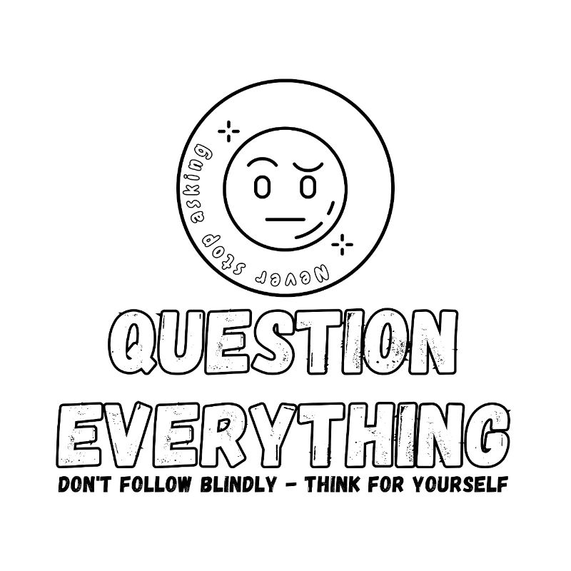 Question Everything - Never Stop Asking 