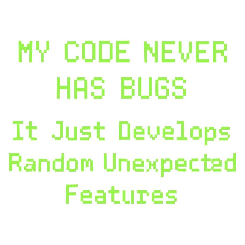 My code never has bugs, it just develops randomly