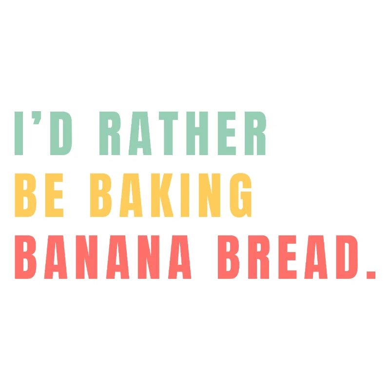 I'd rather be baking banana bread