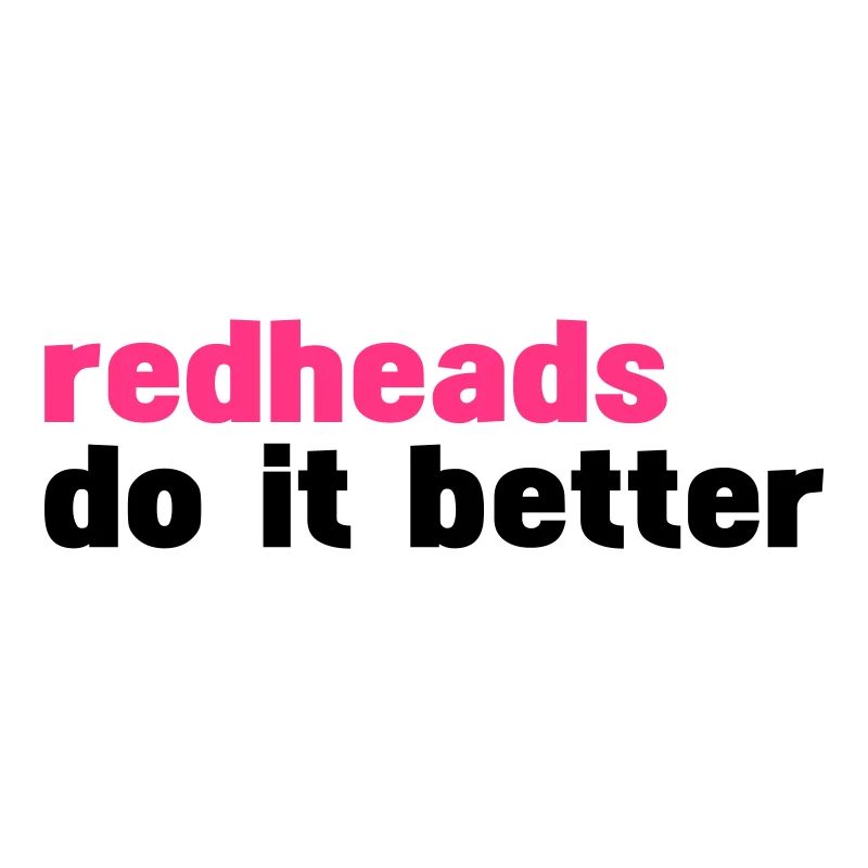 redheads do it better (redheads do it better)