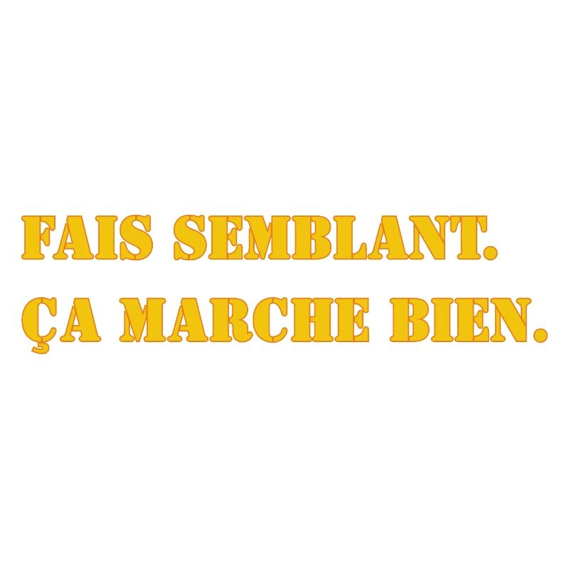 FAIS SEMBLANT. ÇA MARCHE BIEN.