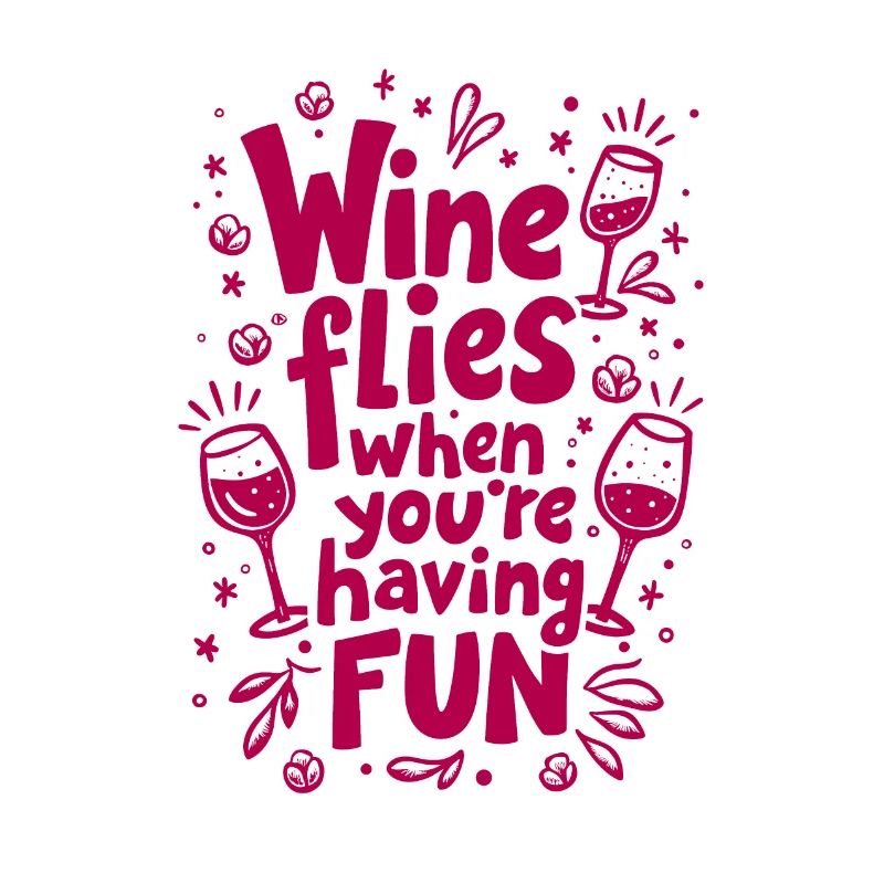 WINE FLIES WHEN YOU’RE HAVING FUN