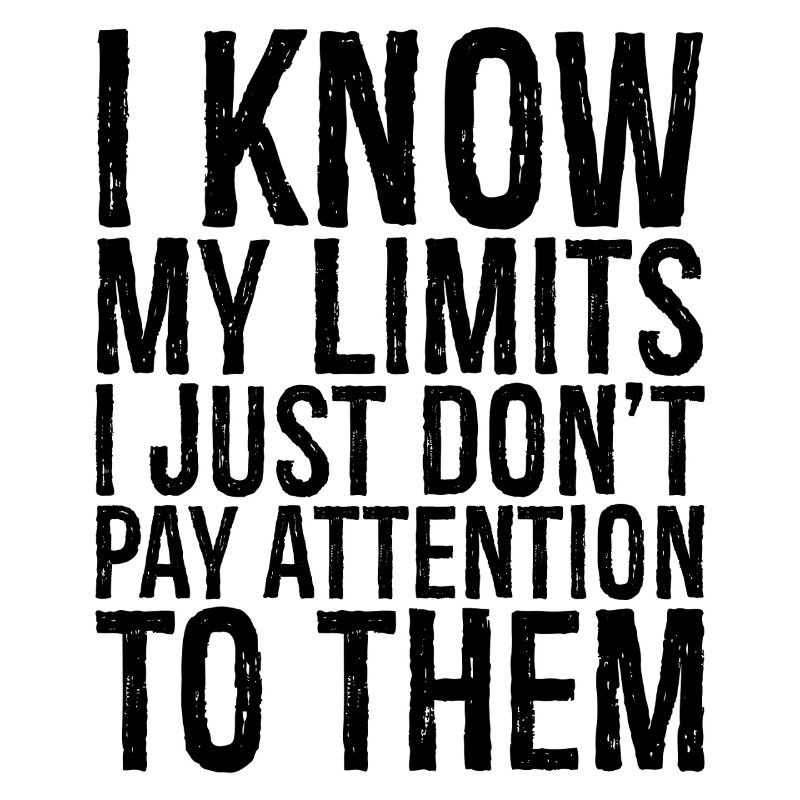 I know my limits I just don't pay attention to them