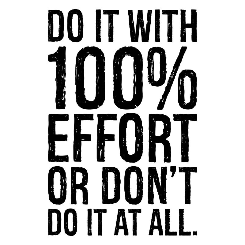 Mach es mit 100 Anstrengung oder mach es gar nicht