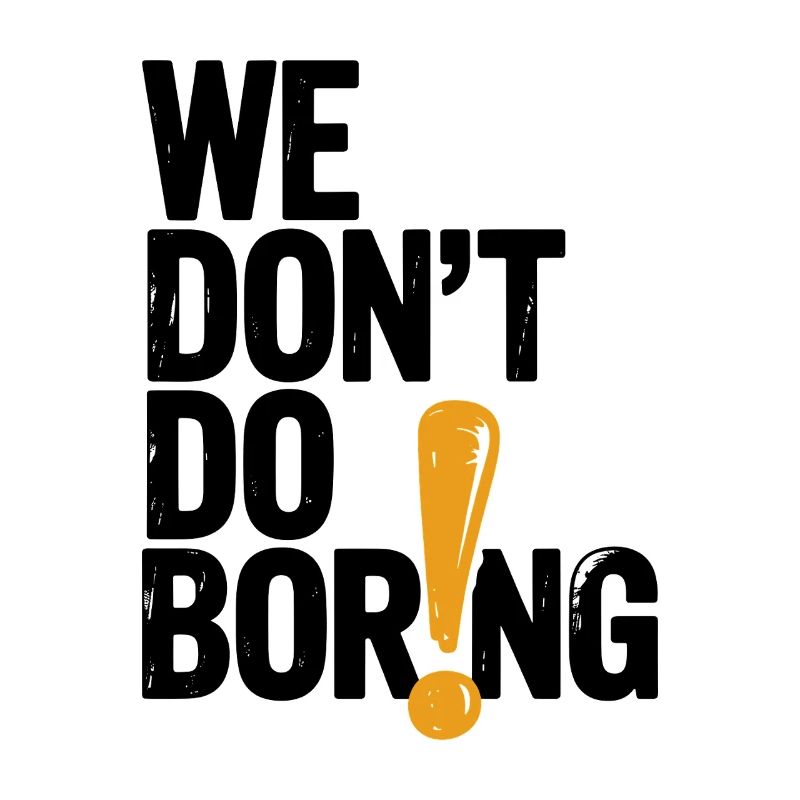 We Don’t Do Boring with Exclamation Point