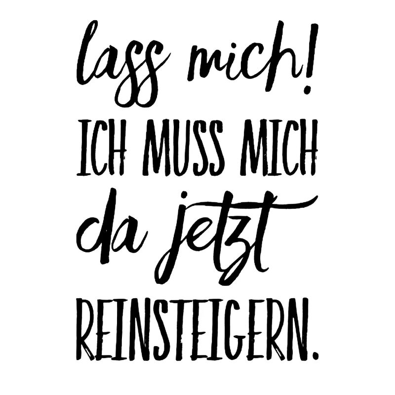 Lass Mich! Ich muss mich da reinsteigern.