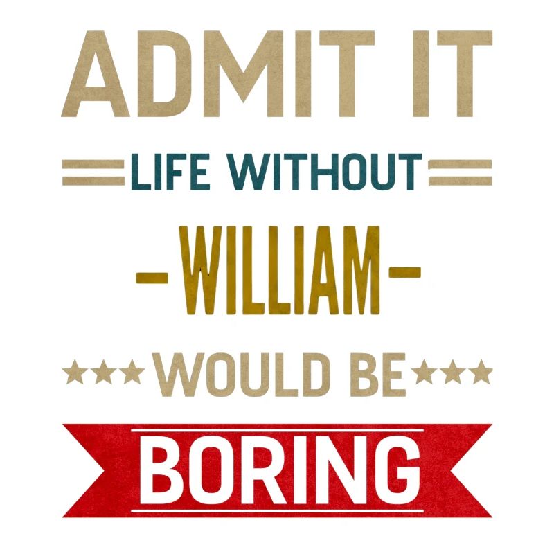 Admit It Life Without William Would Be Boring