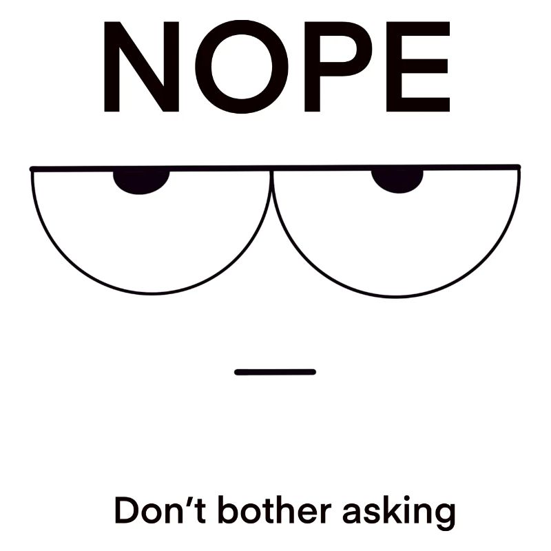 Nope Don't Bother Asking