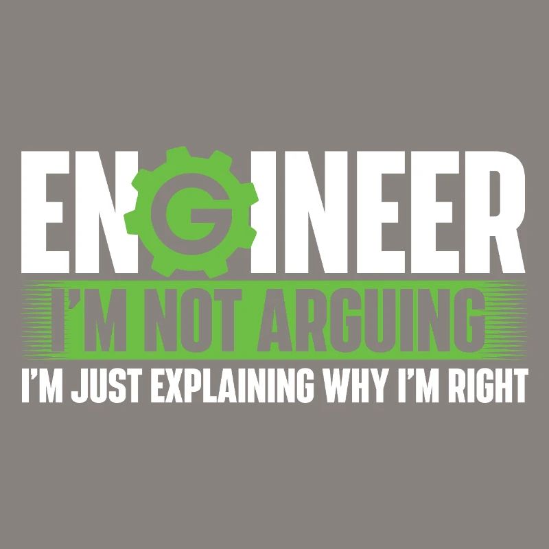 Engineer Not Arguing Just Explaining Why I’m Right