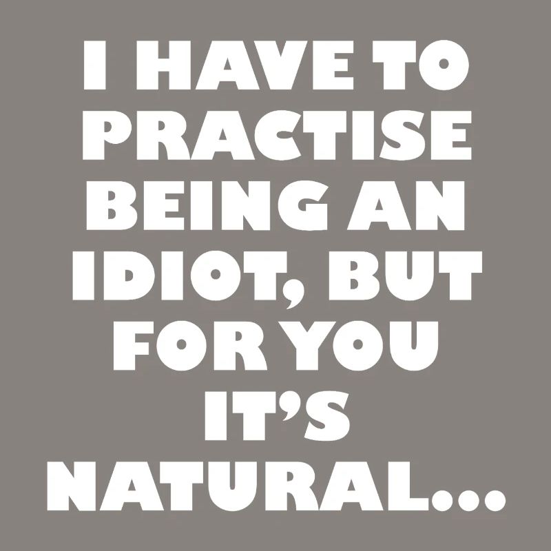 Practise being an idiot