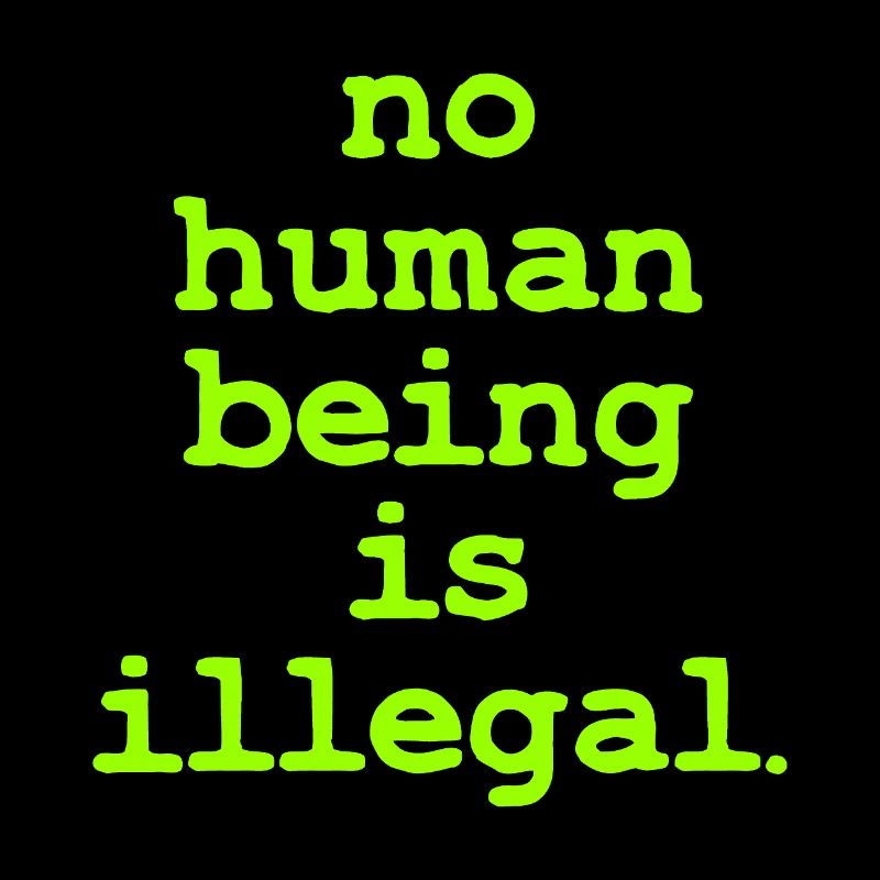 no numan being is illegal No one is illegal