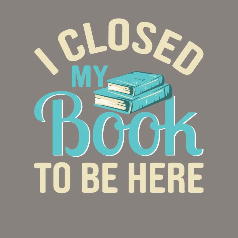 Closed My Book To Be Here Funny Reading Lover
