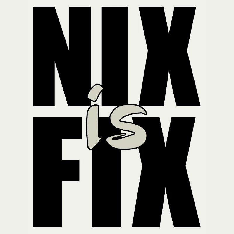 nix is fix - nothing is fixed, cool dialect saying