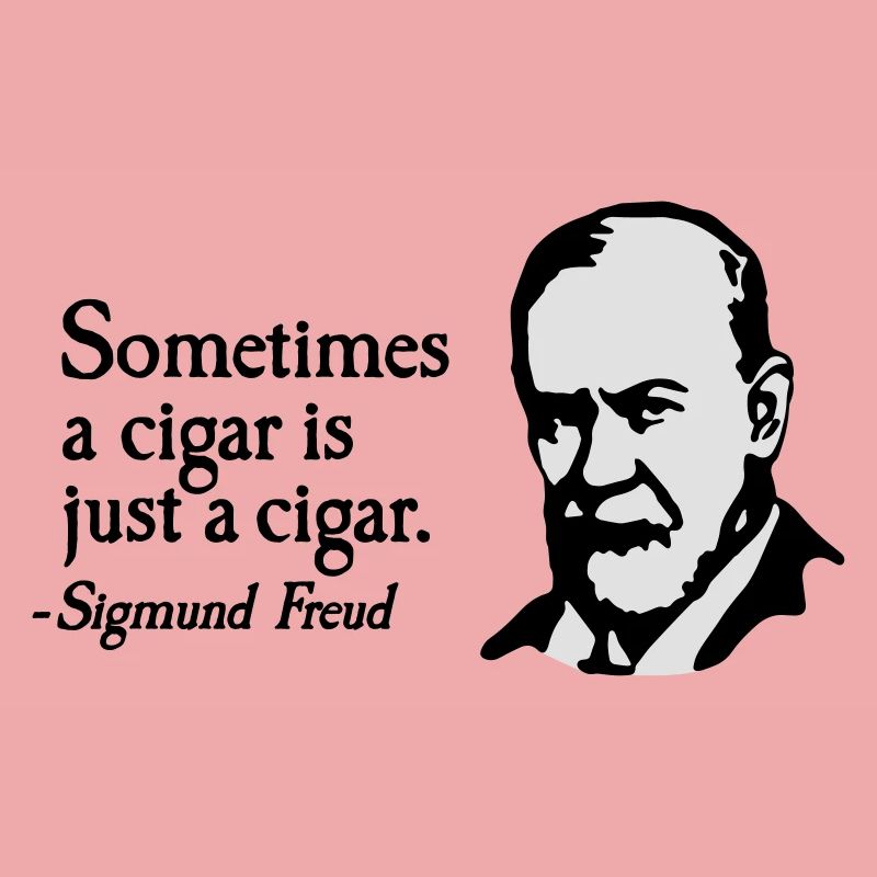 Sometimes a cigar is just a cigar Sigmund Freud