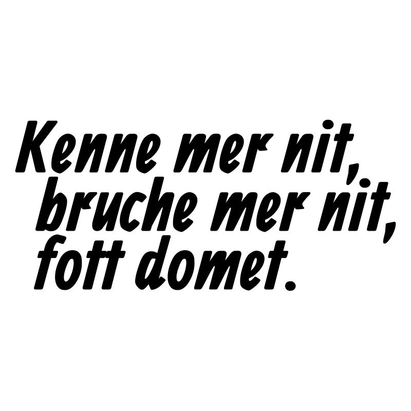 Kenne mer nit, bruche mer nit, fott domet - Kölsch