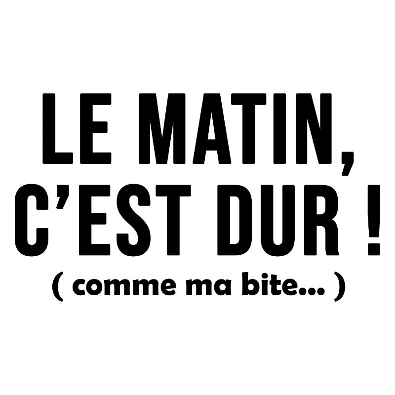 Le matin c'est dur comme ma bite