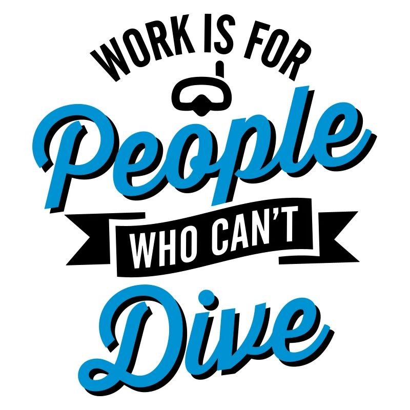 Work is for people who can't dive