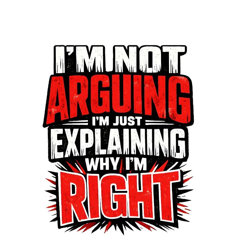 I don't argue Explain why I'm right
