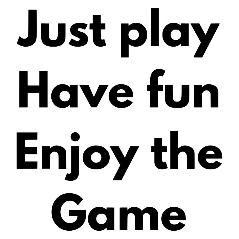 Spiel einfach, hab Spaß, genieße das Spiel