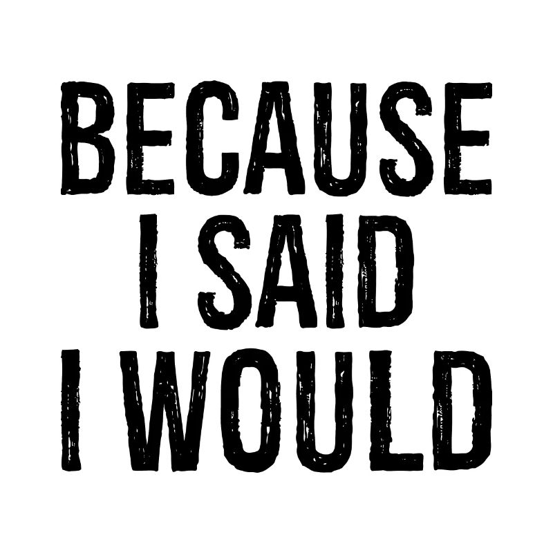 because I said I would