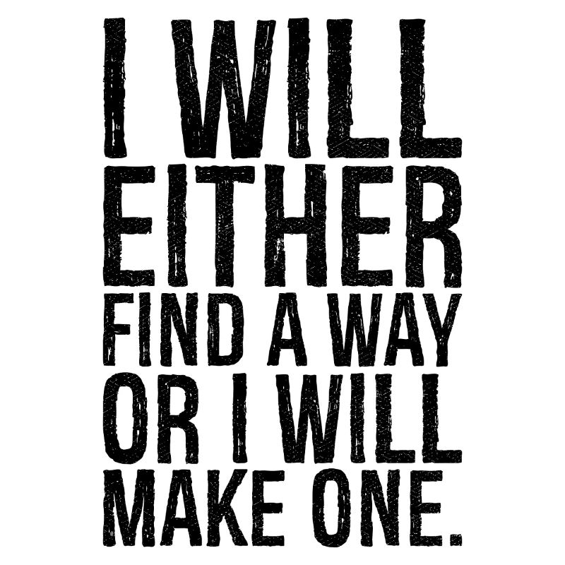 I will either find a way or i will make one