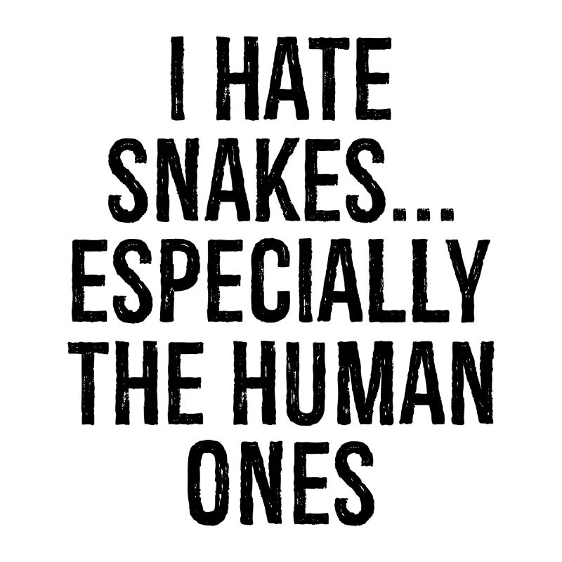 I hate snakes especially the human ones