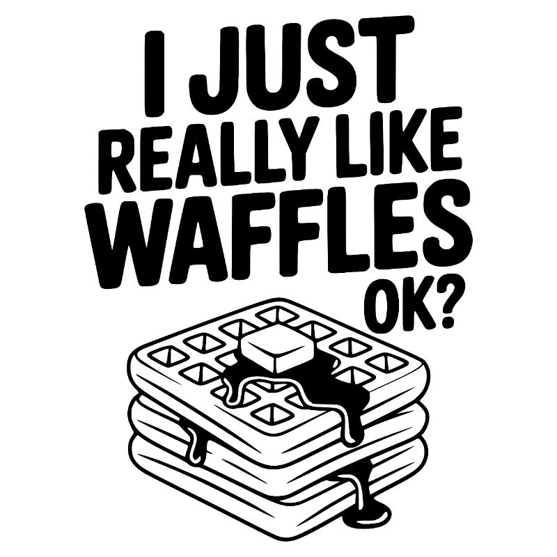 I Just Really Like Waffles Ok?
