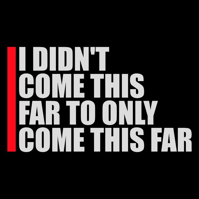 I Didn't Come This Far To Only Come This Far Motto