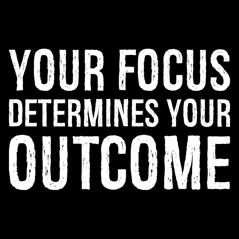 your focus determines your outcome