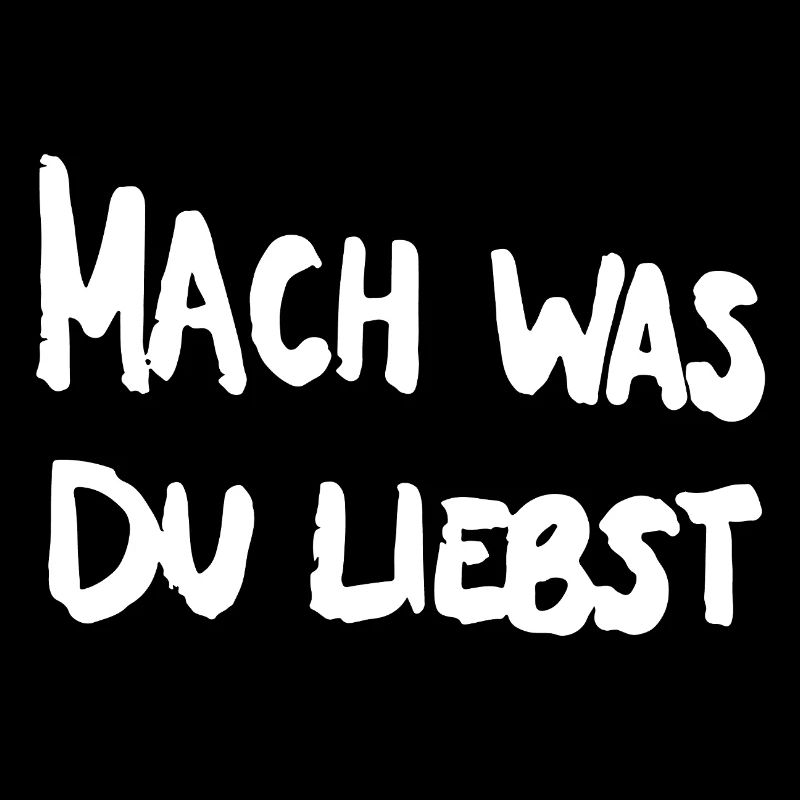 Mach was du liebst.