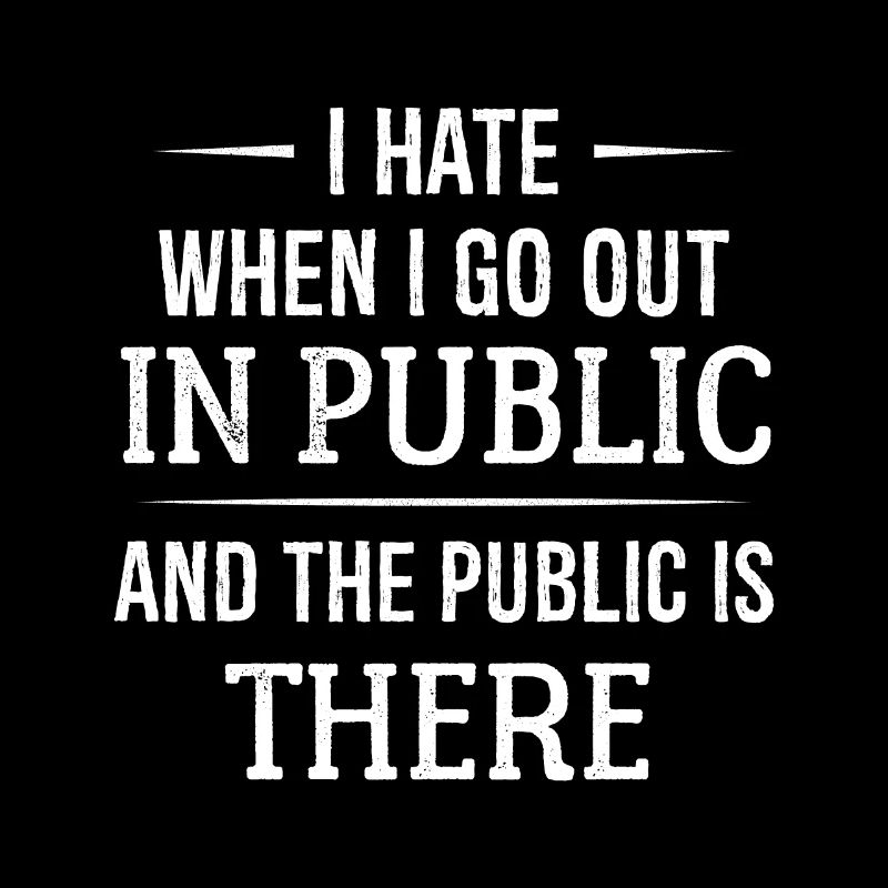 I hate when I go out in public