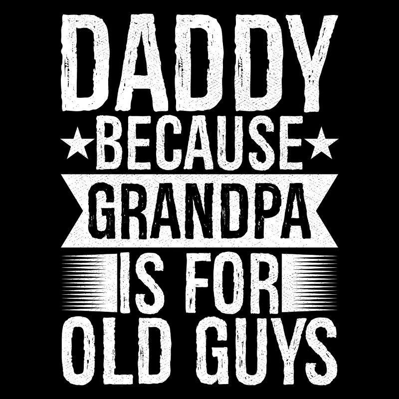 daddy because grandpa Is for old guys